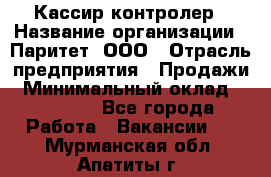 Кассир-контролер › Название организации ­ Паритет, ООО › Отрасль предприятия ­ Продажи › Минимальный оклад ­ 22 000 - Все города Работа » Вакансии   . Мурманская обл.,Апатиты г.